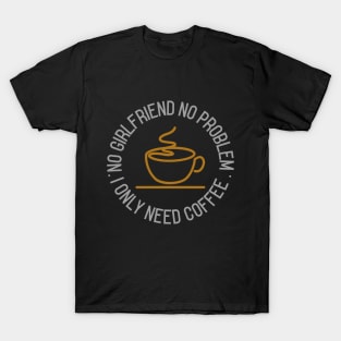 No girlfriend no problem, I only need coffee T-Shirt